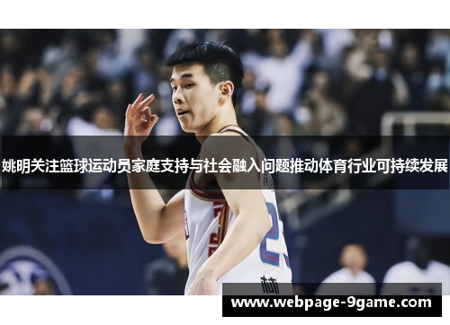 姚明关注篮球运动员家庭支持与社会融入问题推动体育行业可持续发展 姚明关注篮球运动员家庭支持与社会融入问题推动体育行业可持续发展