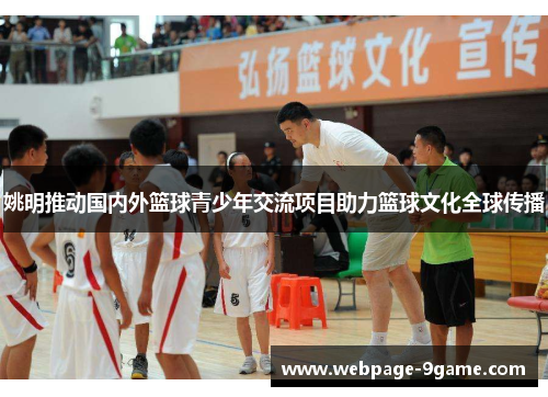姚明推动国内外篮球青少年交流项目助力篮球文化全球传播 姚明推动国内外篮球青少年交流项目助力篮球文化全球传播