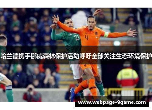 哈兰德携手挪威森林保护活动呼吁全球关注生态环境保护 哈兰德携手挪威森林保护活动呼吁全球关注生态环境保护