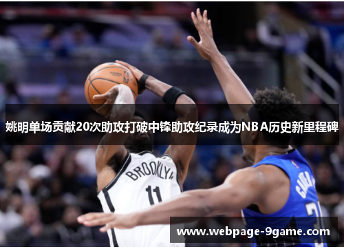 姚明单场贡献20次助攻打破中锋助攻纪录成为NBA历史新里程碑 姚明单场贡献20次助攻打破中锋助攻纪录成为NBA历史新里程碑