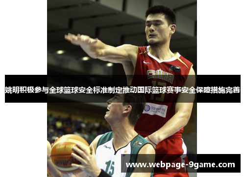 姚明积极参与全球篮球安全标准制定推动国际篮球赛事安全保障措施完善 姚明积极参与全球篮球安全标准制定推动国际篮球赛事安全保障措施完善