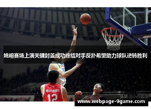 姚明赛场上演关键封盖成功终结对手反扑希望助力球队逆转胜利 姚明赛场上演关键封盖成功终结对手反扑希望助力球队逆转胜利