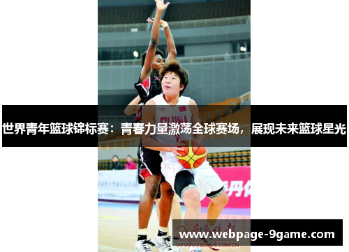 世界青年篮球锦标赛:青春力量激荡全球赛场,展现未来篮球星光 世界青年篮球锦标赛:青春力量激荡全球赛场,展现未来篮球星光
