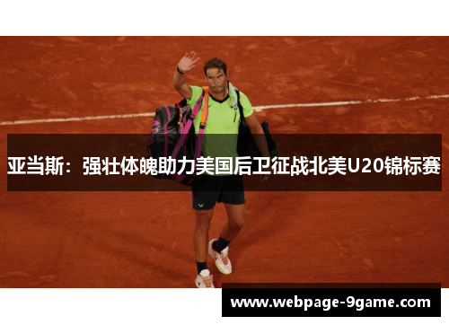 亚当斯:强壮体魄助力美国后卫征战北美U20锦标赛 亚当斯:强壮体魄助力美国后卫征战北美U20锦标赛