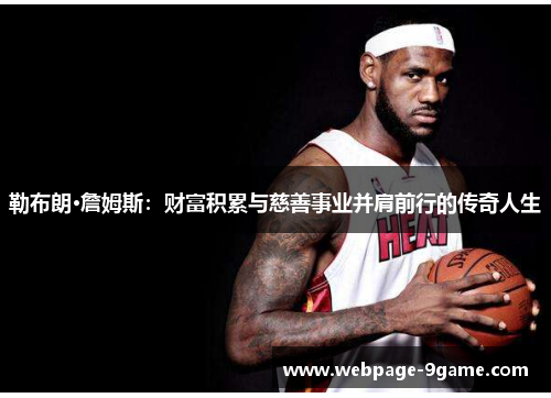勒布朗·詹姆斯:财富积累与慈善事业并肩前行的传奇人生 勒布朗·詹姆斯:财富积累与慈善事业并肩前行的传奇人生