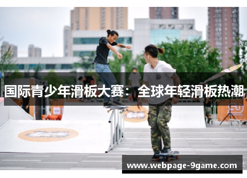国际青少年滑板大赛:全球年轻滑板热潮 国际青少年滑板大赛:全球年轻滑板热潮