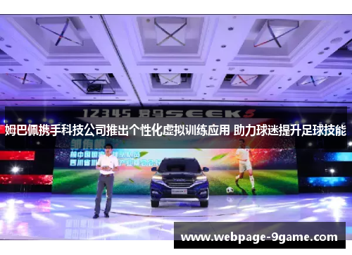 姆巴佩携手科技公司推出个性化虚拟训练应用 助力球迷提升足球技能 姆巴佩携手科技公司推出个性化虚拟训练应用 助力球迷提升足球技能