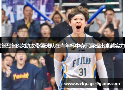 塔巴塔多次助攻带领球队在青年杯中夺冠展现出卓越实力 塔巴塔多次助攻带领球队在青年杯中夺冠展现出卓越实力