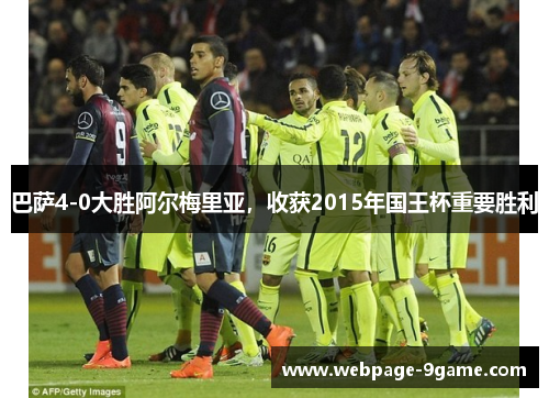 巴萨4-0大胜阿尔梅里亚,收获2015年国王杯重要胜利 巴萨4-0大胜阿尔梅里亚,收获2015年国王杯重要胜利