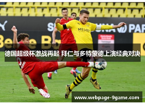 德国超级杯激战再起 拜仁与多特蒙德上演经典对决 德国超级杯激战再起 拜仁与多特蒙德上演经典对决