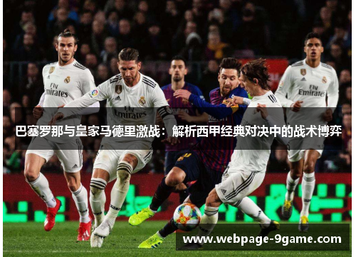 巴塞罗那与皇家马德里激战:解析西甲经典对决中的战术博弈 巴塞罗那与皇家马德里激战:解析西甲经典对决中的战术博弈