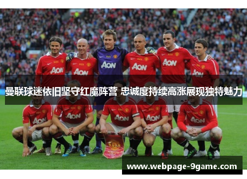 曼联球迷依旧坚守红魔阵营 忠诚度持续高涨展现独特魅力 曼联球迷依旧坚守红魔阵营 忠诚度持续高涨展现独特魅力