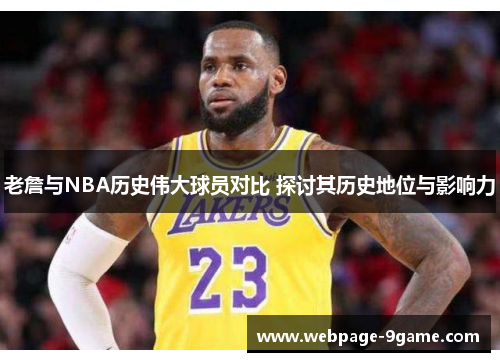 老詹与NBA历史伟大球员对比 探讨其历史地位与影响力 老詹与NBA历史伟大球员对比 探讨其历史地位与影响力