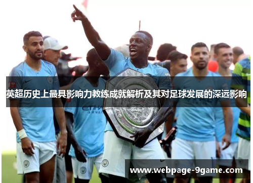 英超历史上最具影响力教练成就解析及其对足球发展的深远影响 英超历史上最具影响力教练成就解析及其对足球发展的深远影响