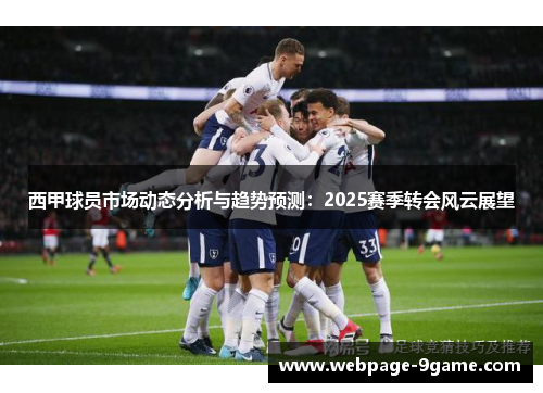 西甲球员市场动态分析与趋势预测:2025赛季转会风云展望 西甲球员市场动态分析与趋势预测:2025赛季转会风云展望