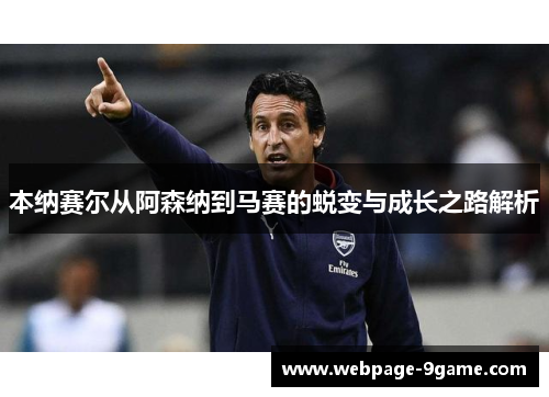 本纳赛尔从阿森纳到马赛的蜕变与成长之路解析