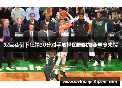 双巨头倒下狂输30分对手放塔图姆附加赛悬念未解 双巨头倒下狂输30分对手放塔图姆附加赛悬念未解