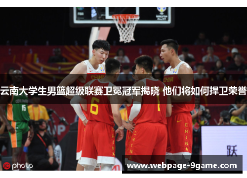 云南大学生男篮超级联赛卫冕冠军揭晓 他们将如何捍卫荣誉 云南大学生男篮超级联赛卫冕冠军揭晓 他们将如何捍卫荣誉