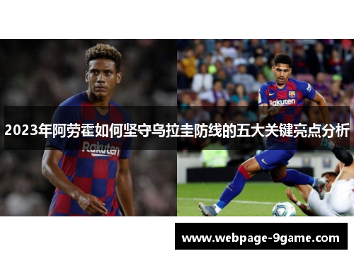 2023年阿劳霍如何坚守乌拉圭防线的五大关键亮点分析 2023年阿劳霍如何坚守乌拉圭防线的五大关键亮点分析