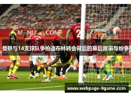 曼联与14支球队争抢迪布林转会背后的幕后故事与纷争 曼联与14支球队争抢迪布林转会背后的幕后故事与纷争
