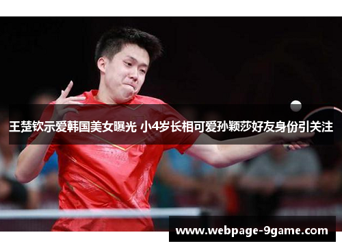 王楚钦示爱韩国美女曝光 小4岁长相可爱孙颖莎好友身份引关注 王楚钦示爱韩国美女曝光 小4岁长相可爱孙颖莎好友身份引关注