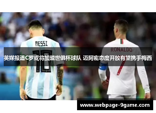英媒报道C罗或将加盟世俱杯球队 迈阿密态度开放有望携手梅西 英媒报道C罗或将加盟世俱杯球队 迈阿密态度开放有望携手梅西
