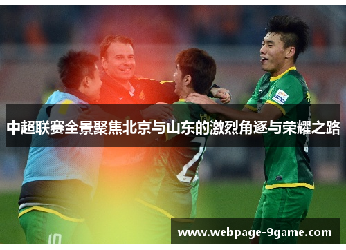 中超联赛全景聚焦北京与山东的激烈角逐与荣耀之路 中超联赛全景聚焦北京与山东的激烈角逐与荣耀之路