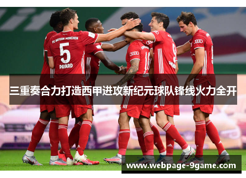 三重奏合力打造西甲进攻新纪元球队锋线火力全开 三重奏合力打造西甲进攻新纪元球队锋线火力全开