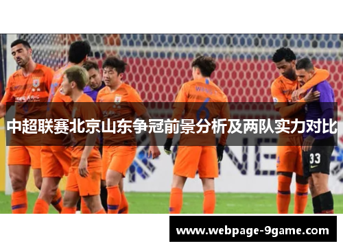 中超联赛北京山东争冠前景分析及两队实力对比 中超联赛北京山东争冠前景分析及两队实力对比