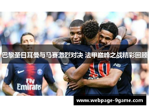 巴黎圣日耳曼与马赛激烈对决 法甲巅峰之战精彩回顾 巴黎圣日耳曼与马赛激烈对决 法甲巅峰之战精彩回顾