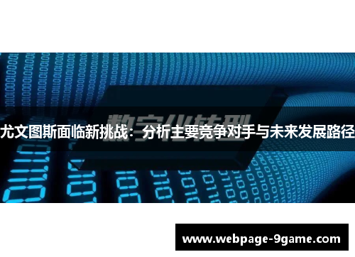 尤文图斯面临新挑战:分析主要竞争对手与未来发展路径 尤文图斯面临新挑战:分析主要竞争对手与未来发展路径