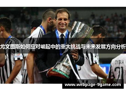 尤文图斯如何应对崛起中的重大挑战与未来发展方向分析 尤文图斯如何应对崛起中的重大挑战与未来发展方向分析