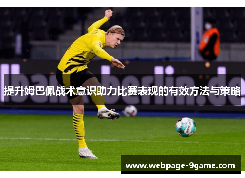 提升姆巴佩战术意识助力比赛表现的有效方法与策略 提升姆巴佩战术意识助力比赛表现的有效方法与策略