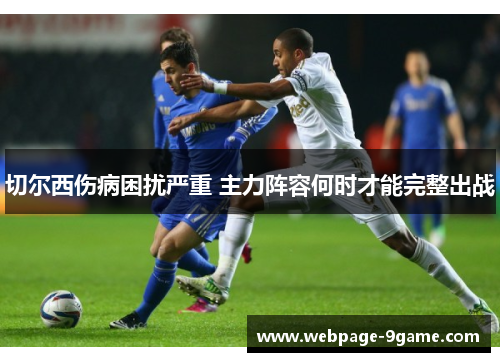 切尔西伤病困扰严重 主力阵容何时才能完整出战 切尔西伤病困扰严重 主力阵容何时才能完整出战