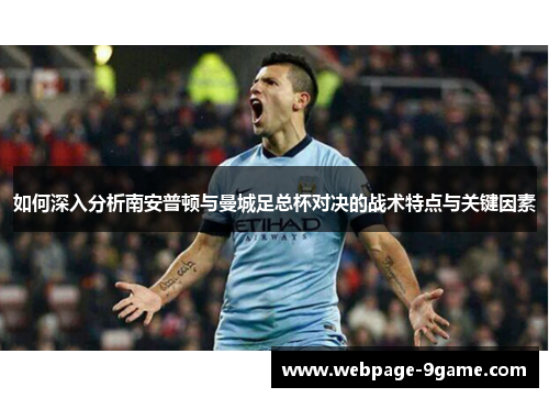 如何深入分析南安普顿与曼城足总杯对决的战术特点与关键因素 如何深入分析南安普顿与曼城足总杯对决的战术特点与关键因素