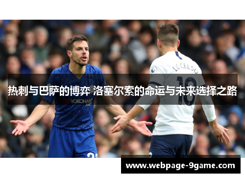 热刺与巴萨的博弈 洛塞尔索的命运与未来选择之路 热刺与巴萨的博弈 洛塞尔索的命运与未来选择之路