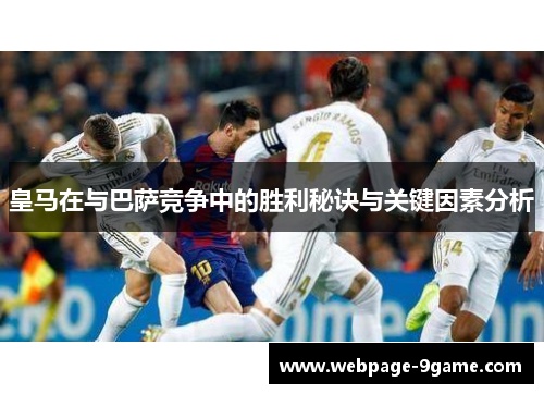 皇马在与巴萨竞争中的胜利秘诀与关键因素分析 皇马在与巴萨竞争中的胜利秘诀与关键因素分析
