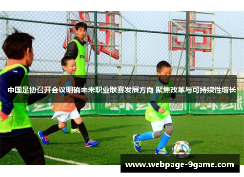 中国足协召开会议明确未来职业联赛发展方向 聚焦改革与可持续性增长
