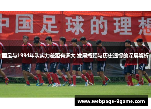 国足与1994年队实力差距有多大 发展瓶颈与历史遗憾的深层解析 国足与1994年队实力差距有多大 发展瓶颈与历史遗憾的深层解析