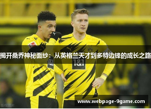 揭开桑乔神秘面纱：从英格兰天才到多特边锋的成长之路