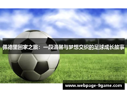 佩德里回家之旅:一段温馨与梦想交织的足球成长故事 佩德里回家之旅:一段温馨与梦想交织的足球成长故事