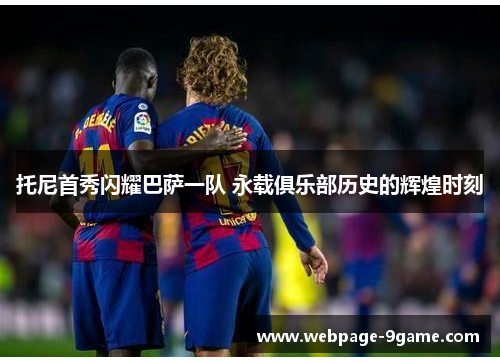 托尼首秀闪耀巴萨一队 永载俱乐部历史的辉煌时刻 托尼首秀闪耀巴萨一队 永载俱乐部历史的辉煌时刻