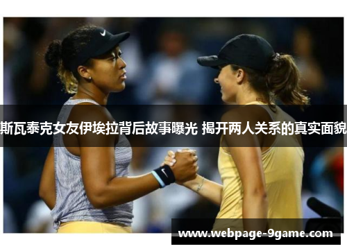 斯瓦泰克女友伊埃拉背后故事曝光 揭开两人关系的真实面貌 斯瓦泰克女友伊埃拉背后故事曝光 揭开两人关系的真实面貌