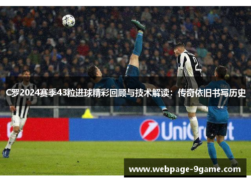 C罗2024赛季43粒进球精彩回顾与技术解读:传奇依旧书写历史 C罗2024赛季43粒进球精彩回顾与技术解读:传奇依旧书写历史