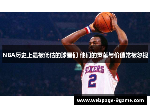 NBA历史上最被低估的球星们 他们的贡献与价值常被忽视 NBA历史上最被低估的球星们 他们的贡献与价值常被忽视