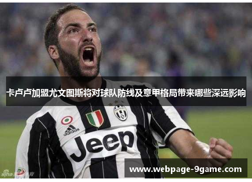 卡卢卢加盟尤文图斯将对球队防线及意甲格局带来哪些深远影响 卡卢卢加盟尤文图斯将对球队防线及意甲格局带来哪些深远影响