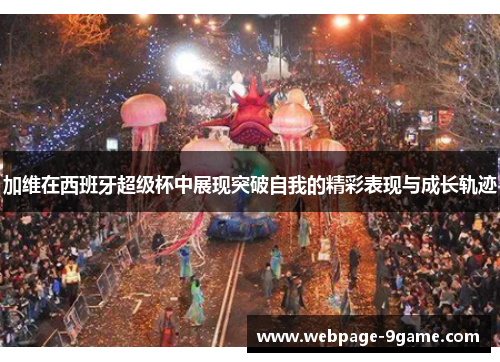 加维在西班牙超级杯中展现突破自我的精彩表现与成长轨迹 加维在西班牙超级杯中展现突破自我的精彩表现与成长轨迹