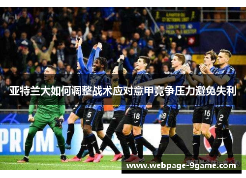 亚特兰大如何调整战术应对意甲竞争压力避免失利 亚特兰大如何调整战术应对意甲竞争压力避免失利