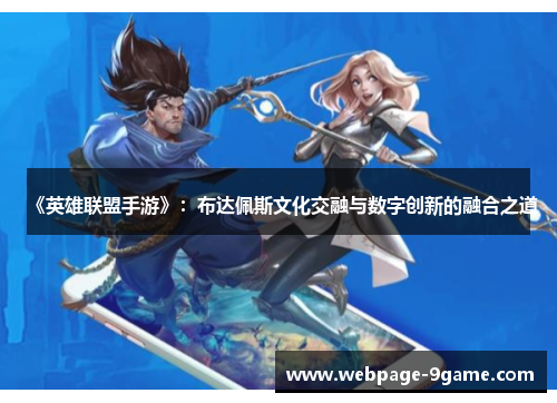 《英雄联盟手游》:布达佩斯文化交融与数字创新的融合之道 《英雄联盟手游》:布达佩斯文化交融与数字创新的融合之道
