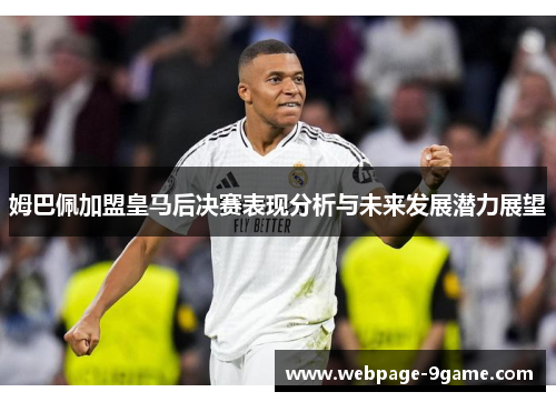 姆巴佩加盟皇马后决赛表现分析与未来发展潜力展望 姆巴佩加盟皇马后决赛表现分析与未来发展潜力展望